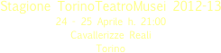 
Stagione TorinoTeatroMusei 2012-13
24 - 25 Aprile h. 21:00
Cavallerizze Reali  
Torino 
